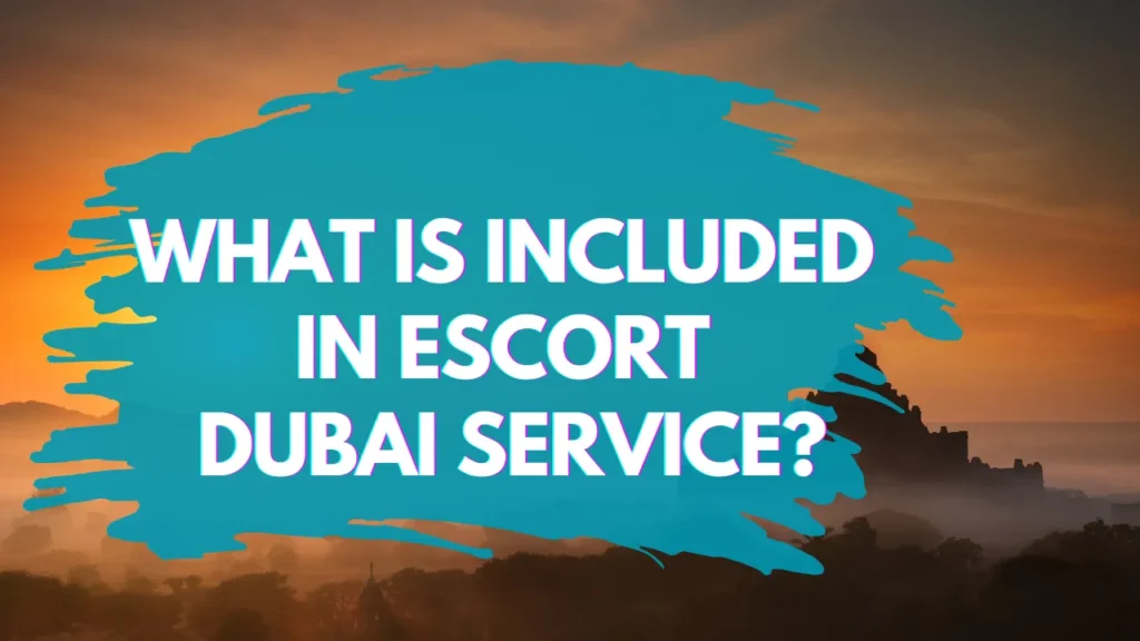 What is Included in Escort Dubai Service?